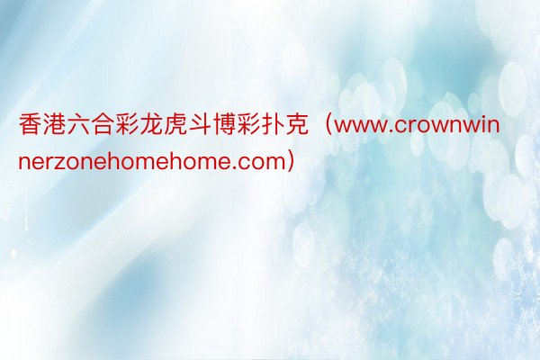 香港六合彩龙虎斗博彩扑克（www.crownwinnerzonehomehome.com）