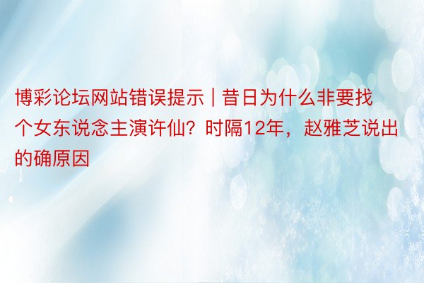 博彩论坛网站错误提示 | 昔日为什么非要找个女东说念主演许仙？时隔12年，赵雅芝说出的确原因