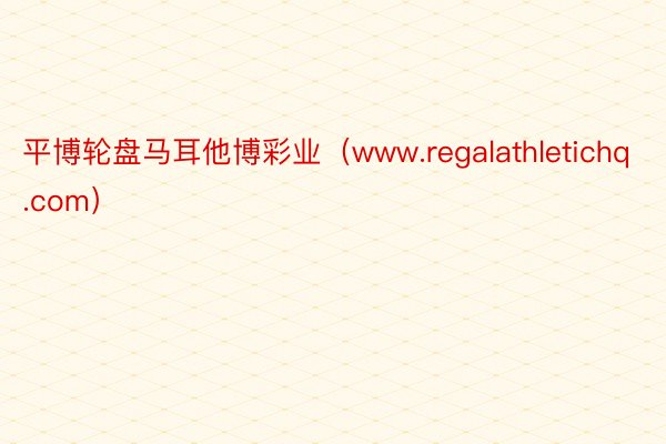 平博轮盘马耳他博彩业（www.regalathletichq.com）