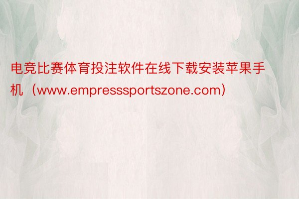 电竞比赛体育投注软件在线下载安装苹果手机（www.empresssportszone.com）