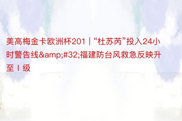 美高梅金卡欧洲杯201 | “杜苏芮”投入24小时警告线&#32;福建防台风救急反映升至Ⅰ级