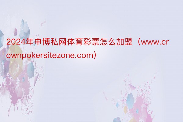 2024年申博私网体育彩票怎么加盟（www.crownpokersitezone.com）