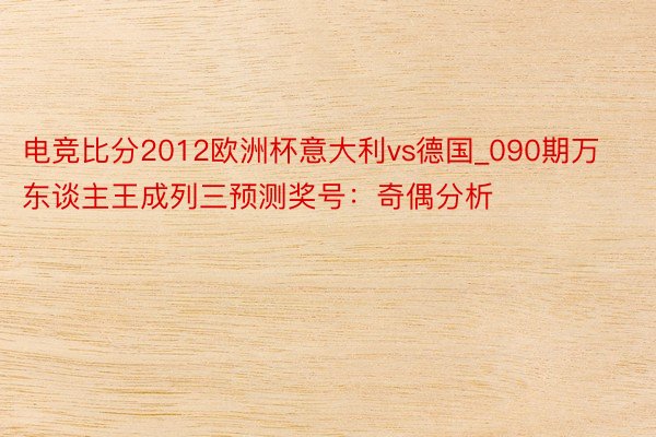 电竞比分2012欧洲杯意大利vs德国_090期万东谈主王成列三预测奖号：奇偶分析