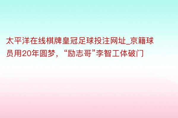 太平洋在线棋牌皇冠足球投注网址_京籍球员用20年圆梦，“励志哥”李智工体破门