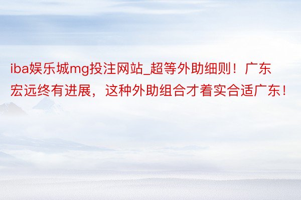 iba娱乐城mg投注网站_超等外助细则！广东宏远终有进展，这种外助组合才着实合适广东！