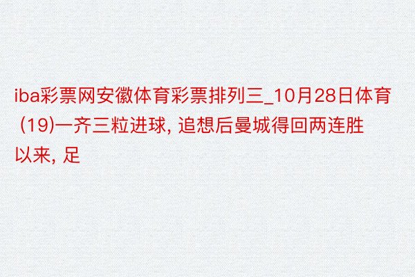 iba彩票网安徽体育彩票排列三_10月28日体育 (19)一齐三粒进球， 追想后曼城得回两连胜以来， 足