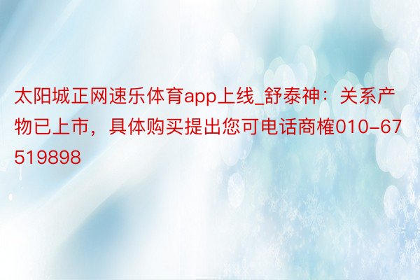 太阳城正网速乐体育app上线_舒泰神：关系产物已上市，具体购买提出您可电话商榷010-67519898