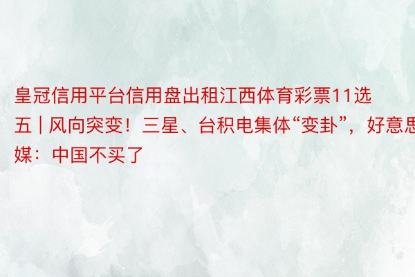 皇冠信用平台信用盘出租江西体育彩票11选五 | 风向突变！三星、台积电集体“变卦”，好意思媒：中国不买了