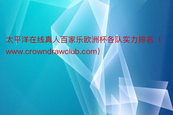 太平洋在线真人百家乐欧洲杯各队实力排名（www.crowndrawclub.com）