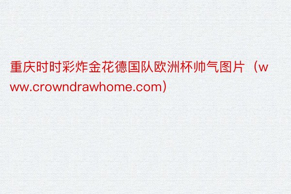 重庆时时彩炸金花德国队欧洲杯帅气图片（www.crowndrawhome.com）