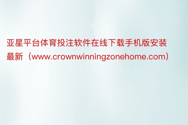 亚星平台体育投注软件在线下载手机版安装最新（www.crownwinningzonehome.com）