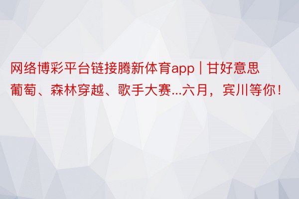 网络博彩平台链接腾新体育app | 甘好意思葡萄、森林穿越、歌手大赛...六月，宾川等你！