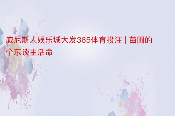 威尼斯人娱乐城大发365体育投注 | 苗圃的个东谈主活命