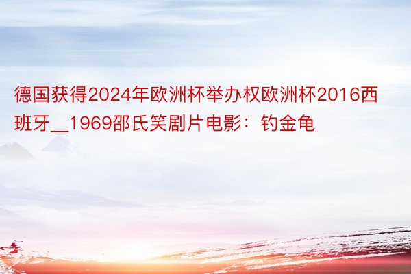 德国获得2024年欧洲杯举办权欧洲杯2016西班牙__1969邵氏笑剧片电影：钓金龟