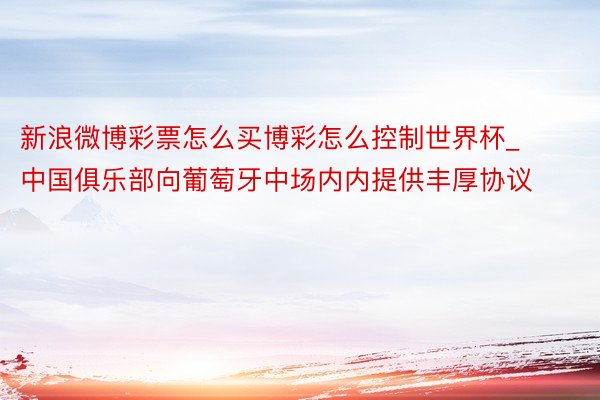 新浪微博彩票怎么买博彩怎么控制世界杯_中国俱乐部向葡萄牙中场内内提供丰厚协议