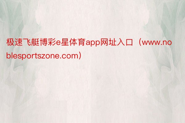 极速飞艇博彩e星体育app网址入口（www.noblesportszone.com）