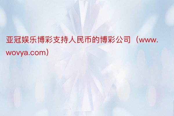 亚冠娱乐博彩支持人民币的博彩公司（www.wovya.com）